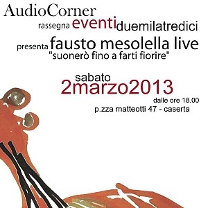 AudioCorner . rassegna event1duemilatredici presenta fausto mesolella live"suonerò fino a farti fiorire"
promozione Audio COrner.: